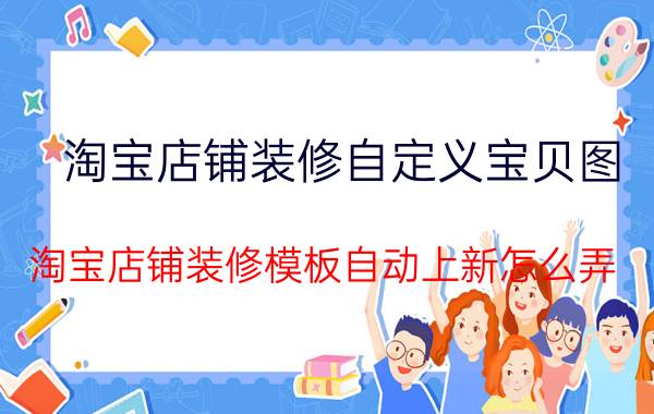 淘宝店铺装修自定义宝贝图 淘宝店铺装修模板自动上新怎么弄？